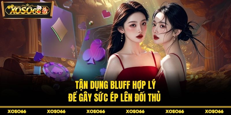Tận dụng bluff hợp lý để gây sức ép lên đối thủ 