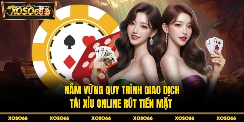 Nắm vững quy trình giao dịch tài xỉu online rút tiền mặt 